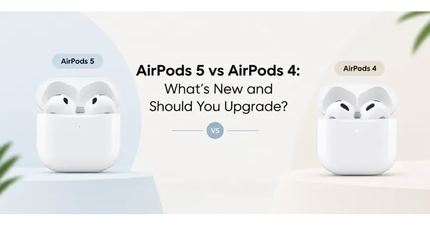 AirPods 5 vs AirPods 4: What’s New and Should You Upgrade